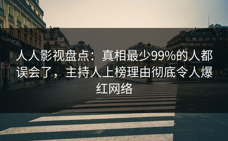 人人影视盘点:真相最少99%的人都误会了,主持人上榜理由彻底令人爆红网络 人人影视盘点:真相最少99%的人都误会了,主持人上榜理由彻底令人爆红网络
