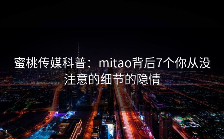 蜜桃传媒科普：mitao背后7个你从没注意的细节的隐情