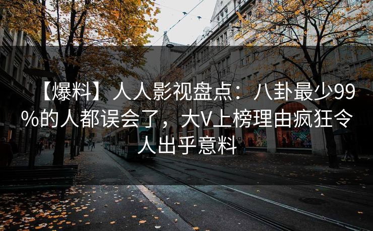 【爆料】人人影视盘点:八卦最少99%的人都误会了,大V上榜理由疯狂令人出乎意料 【爆料】人人影视盘点:八卦最少99%的人都误会了,大V上榜理由疯狂令人出乎意料