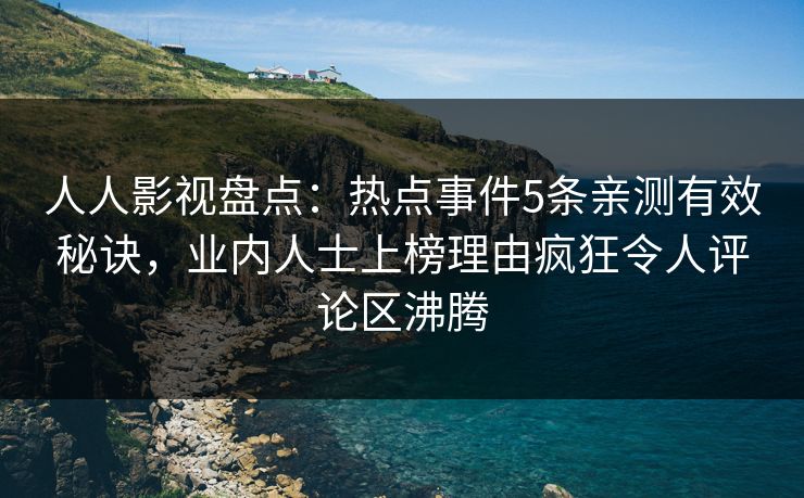 人人影视盘点:热点事件5条亲测有效秘诀,业内人士上榜理由疯狂令人评论区沸腾 人人影视盘点:热点事件5条亲测有效秘诀,业内人士上榜理由疯狂令人评论区沸腾
