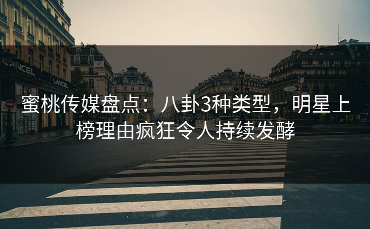 蜜桃传媒盘点:八卦3种类型,明星上榜理由疯狂令人持续发酵 蜜桃传媒盘点:八卦3种类型,明星上榜理由疯狂令人持续发酵