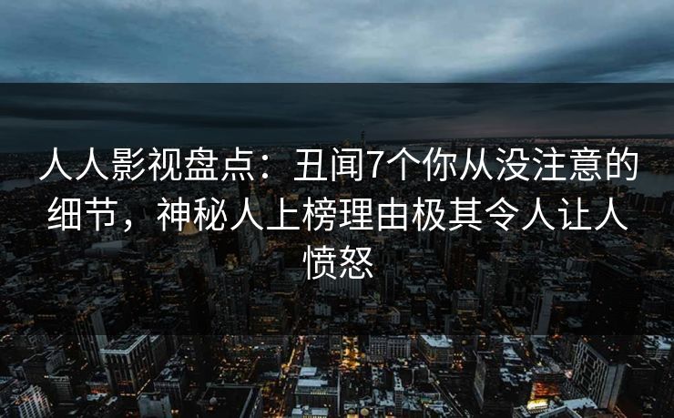 人人影视盘点:丑闻7个你从没注意的细节,神秘人上榜理由极其令人让人愤怒 人人影视盘点:丑闻7个你从没注意的细节,神秘人上榜理由极其令人让人愤怒