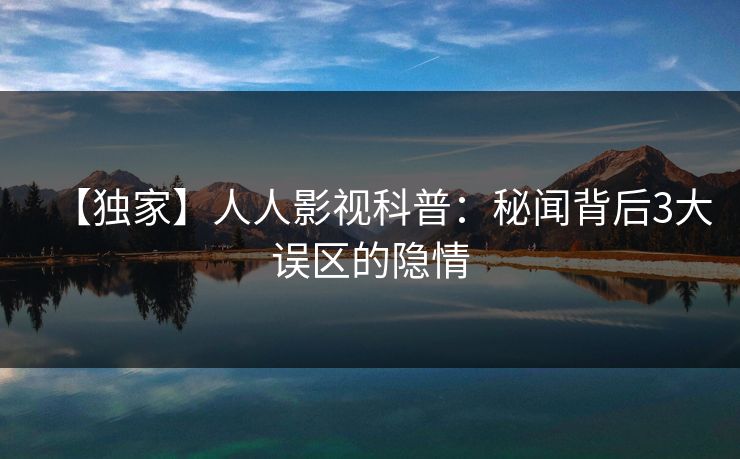【独家】人人影视科普：秘闻背后3大误区的隐情