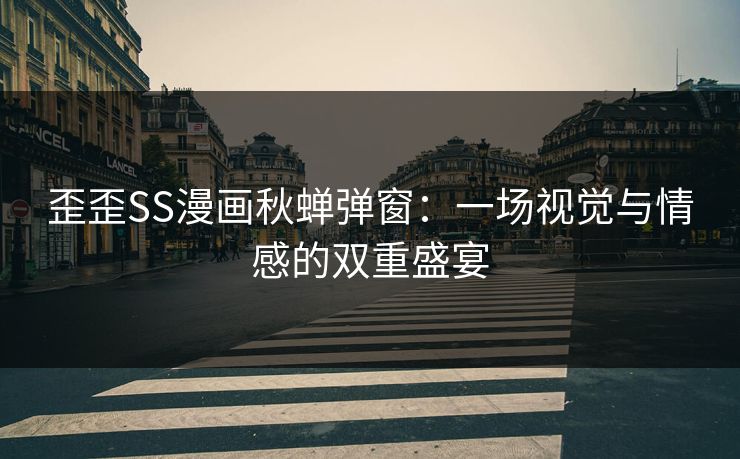 歪歪SS漫画秋蝉弹窗：一场视觉与情感的双重盛宴