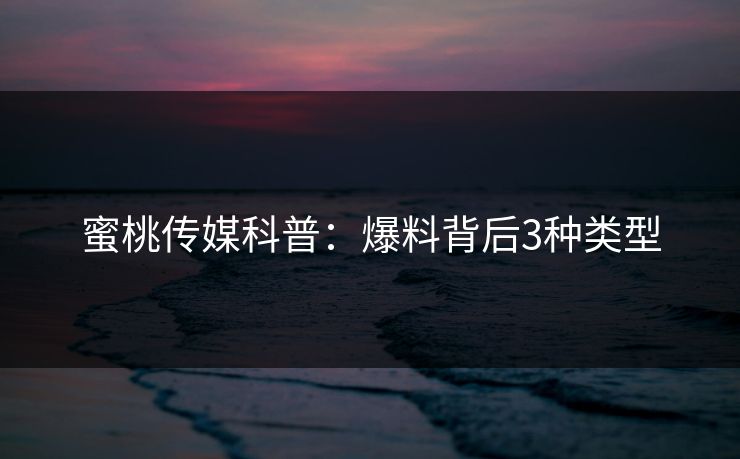 蜜桃传媒科普:爆料背后3种类型 蜜桃传媒科普:爆料背后3种类型