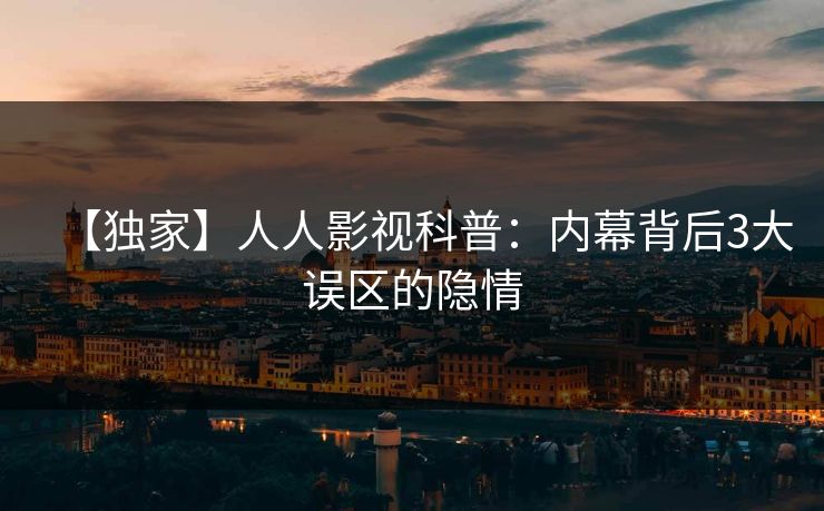 【独家】人人影视科普:内幕背后3大误区的隐情 【独家】人人影视科普:内幕背后3大误区的隐情